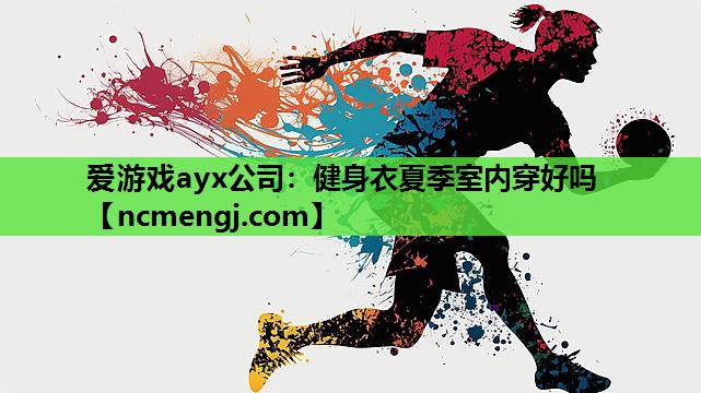 爱游戏ayx公司：健身衣夏季室内穿好吗