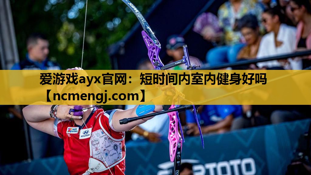 爱游戏ayx官网：短时间内室内健身好吗
