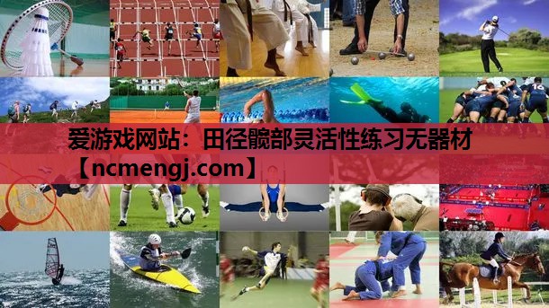 爱游戏网站：田径髋部灵活性练习无器材