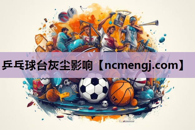 乒乓球台灰尘影响