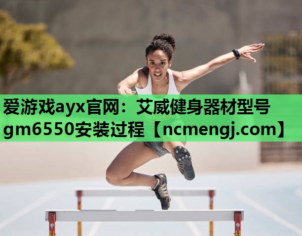 爱游戏ayx官网：艾威健身器材型号gm6550安装过程