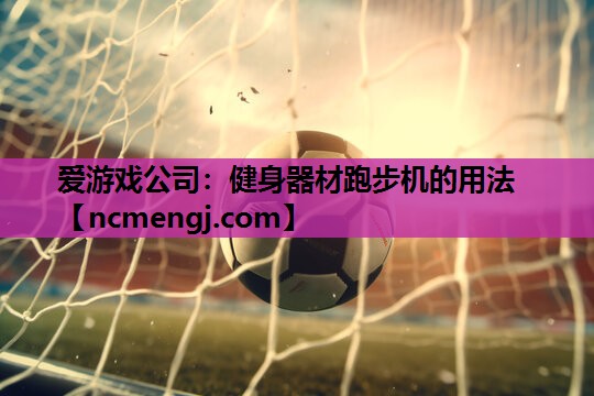 爱游戏公司：健身器材跑步机的用法