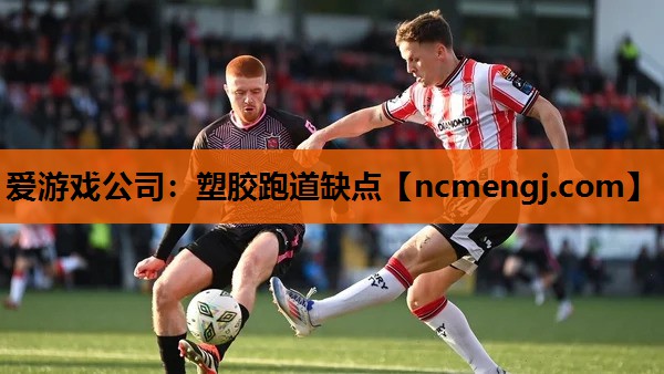 爱游戏公司：塑胶跑道缺点