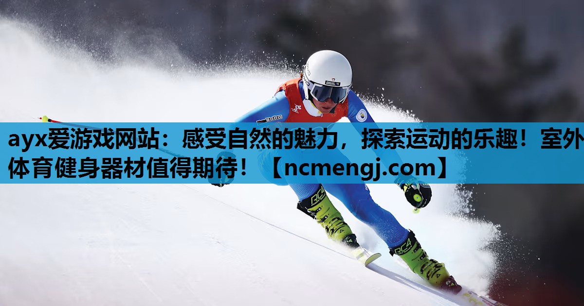 ayx爱游戏网站：感受自然的魅力，探索运动的乐趣！室外体育健身器材值得期待！