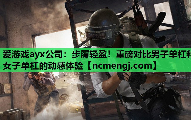爱游戏ayx公司：步履轻盈！重磅对比男子单杠和女子单杠的动感体验