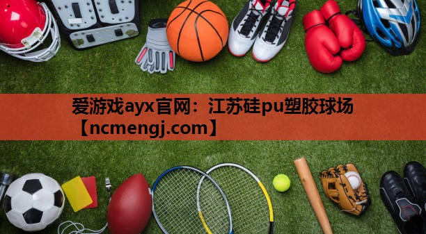 爱游戏ayx官网：江苏硅pu塑胶球场