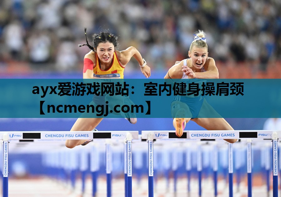 ayx爱游戏网站：室内健身操肩颈