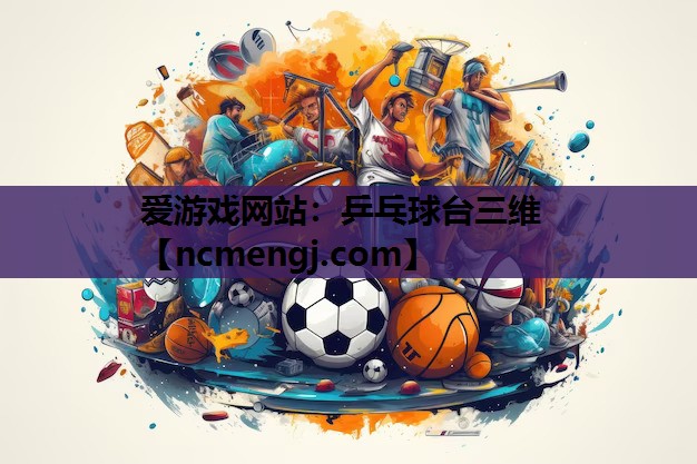 爱游戏网站：乒乓球台三维