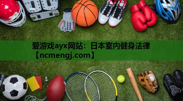爱游戏ayx网站：日本室内健身法律