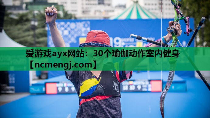 爱游戏ayx网站：30个瑜伽动作室内健身