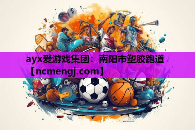 ayx爱游戏集团：南阳市塑胶跑道