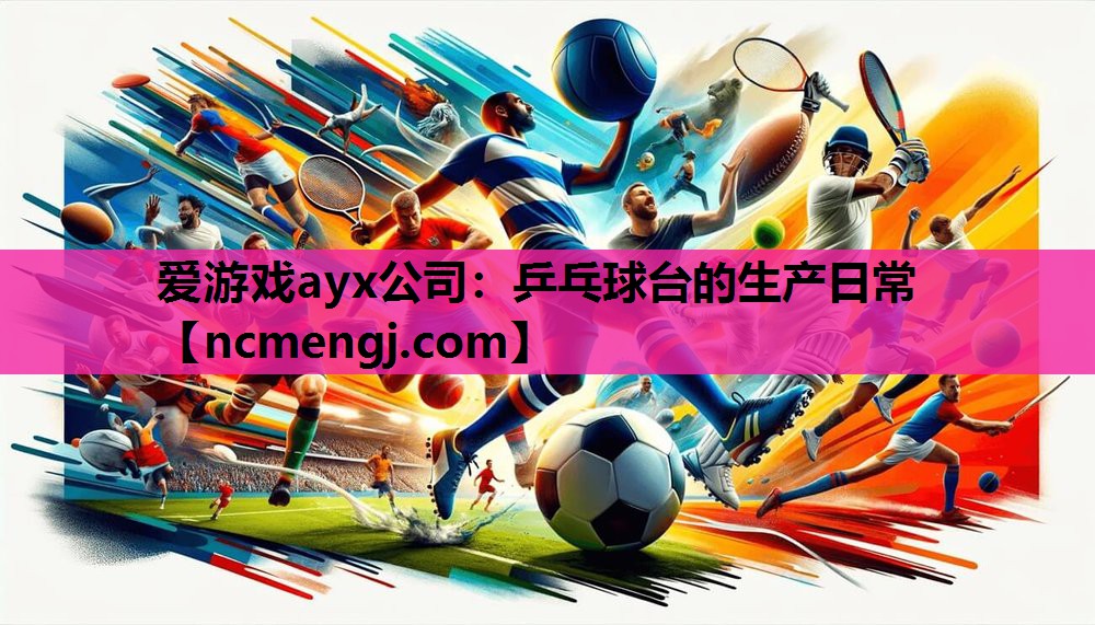 爱游戏ayx公司：乒乓球台的生产日常