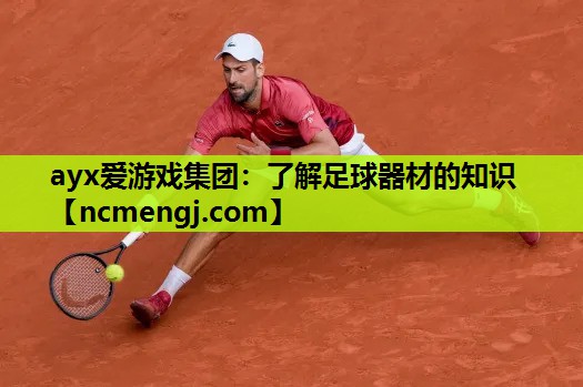 ayx爱游戏集团：了解足球器材的知识