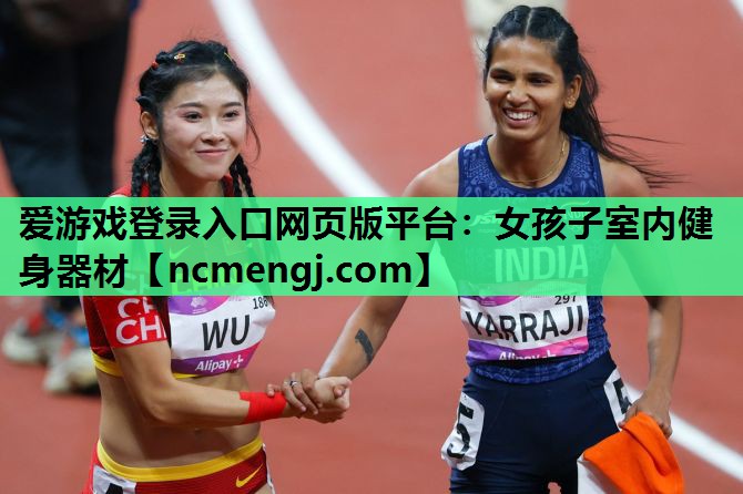 爱游戏登录入口网页版平台：女孩子室内健身器材