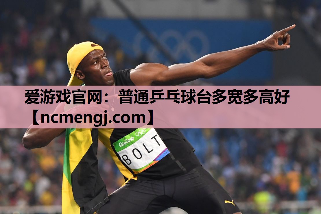 爱游戏官网：普通乒乓球台多宽多高好