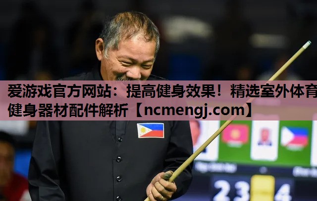 爱游戏官方网站：提高健身效果！精选室外体育健身器材配件解析