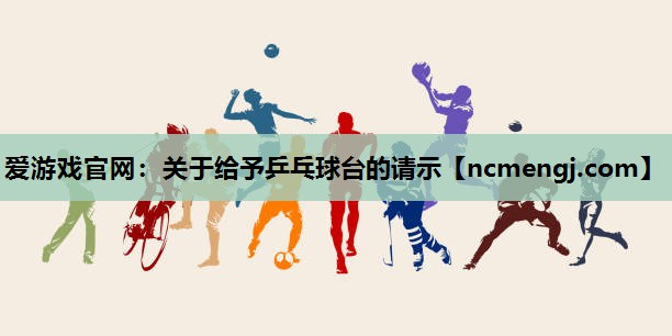 爱游戏官网：关于给予乒乓球台的请示