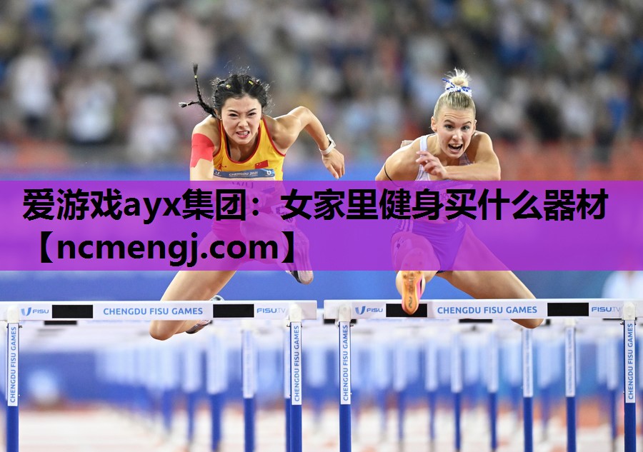 爱游戏ayx集团：女家里健身买什么器材