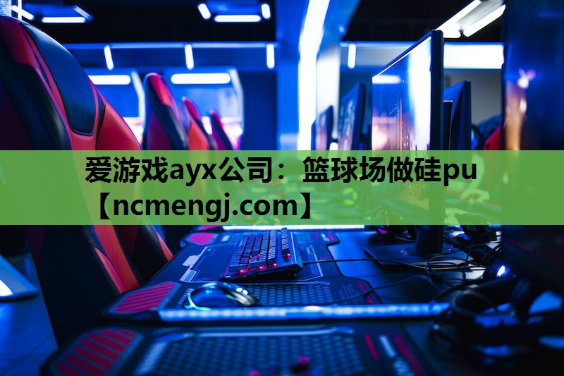 爱游戏ayx公司：篮球场做硅pu