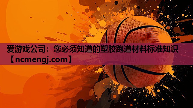 爱游戏公司：您必须知道的塑胶跑道材料标准知识