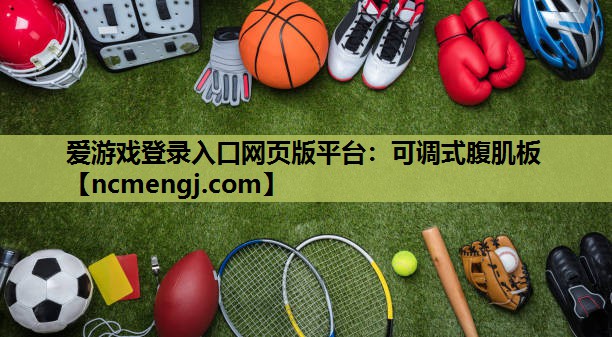 爱游戏登录入口网页版平台：可调式腹肌板