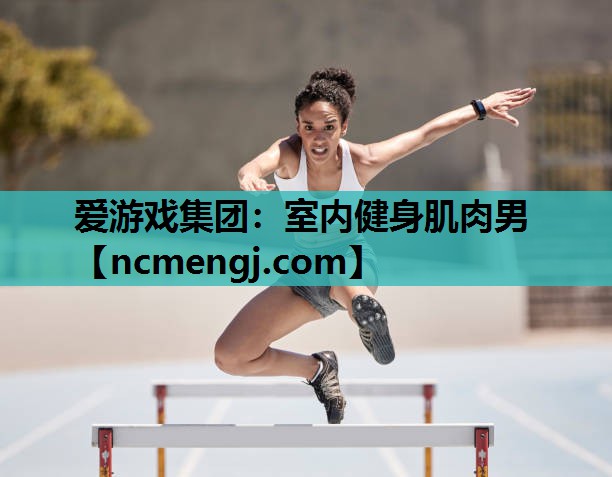 爱游戏集团：室内健身肌肉男