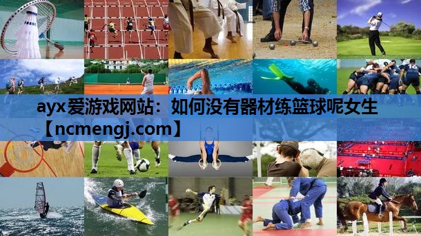 ayx爱游戏网站：如何没有器材练篮球呢女生