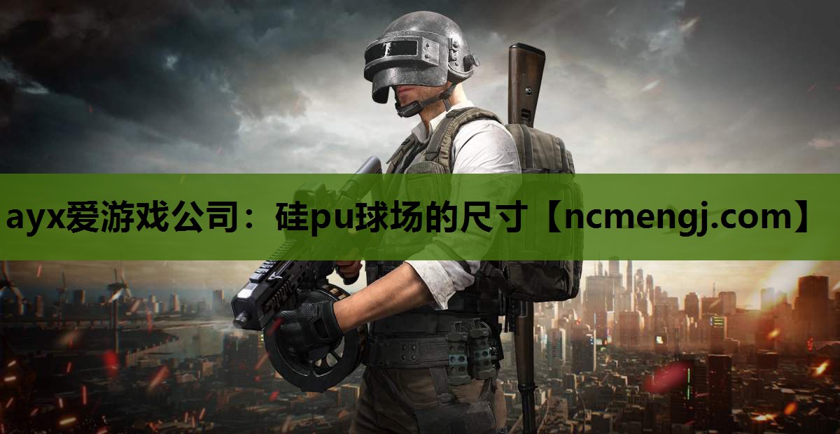 ayx爱游戏公司：硅pu球场的尺寸
