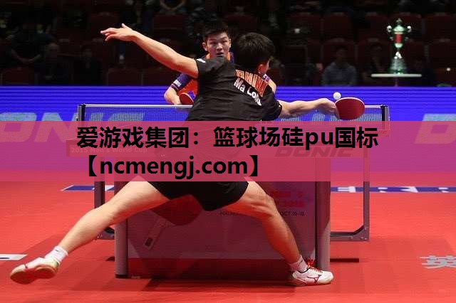 爱游戏集团：篮球场硅pu国标