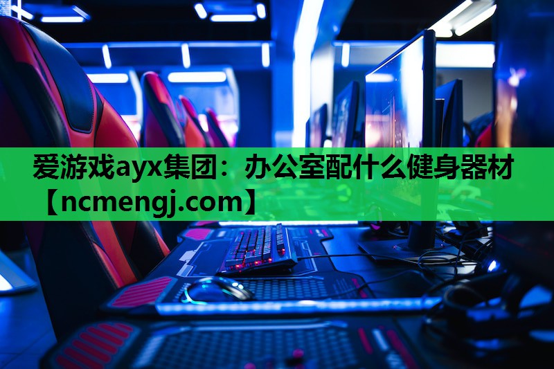 爱游戏ayx集团：办公室配什么健身器材