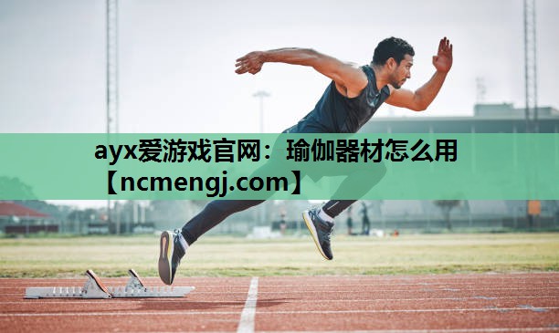 ayx爱游戏官网：瑜伽器材怎么用