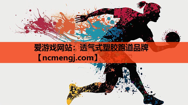 爱游戏网站：透气式塑胶跑道品牌