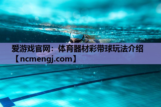 爱游戏官网：体育器材彩带球玩法介绍