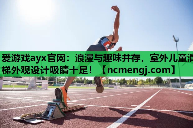 爱游戏ayx官网：浪漫与趣味并存，室外儿童滑梯外观设计吸睛十足！