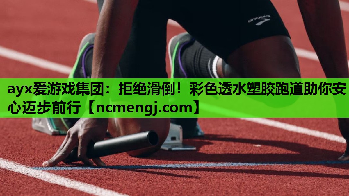 ayx爱游戏集团：拒绝滑倒！彩色透水塑胶跑道助你安心迈步前行