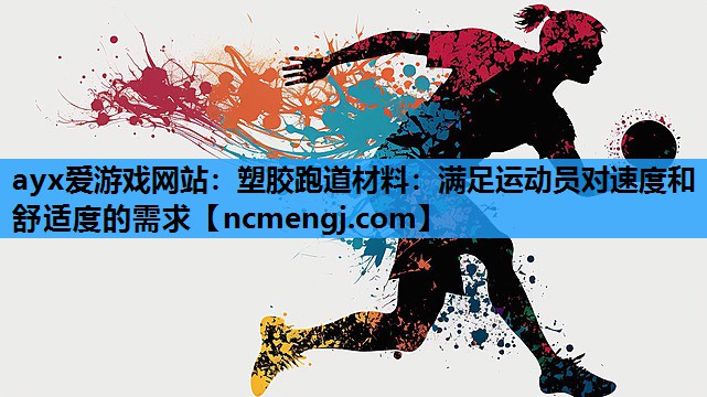 ayx爱游戏网站：塑胶跑道材料：满足运动员对速度和舒适度的需求