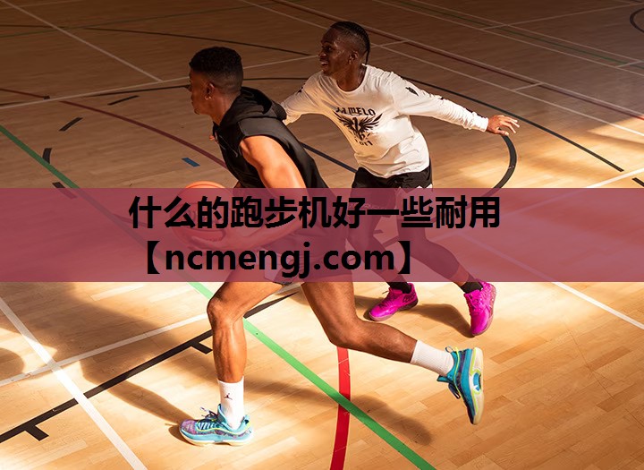 什么的跑步机好一些耐用