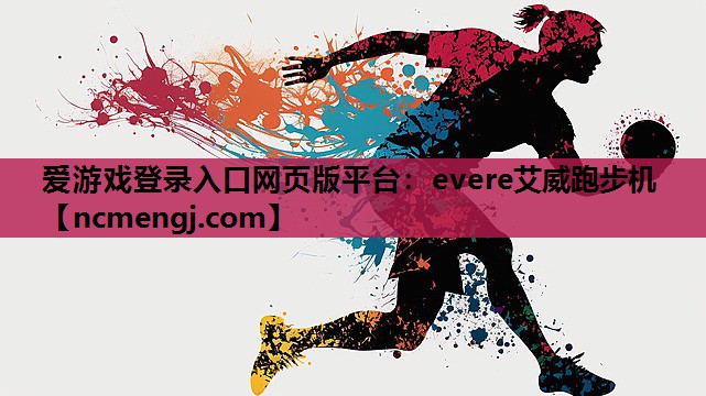 爱游戏登录入口网页版平台：evere艾威跑步机