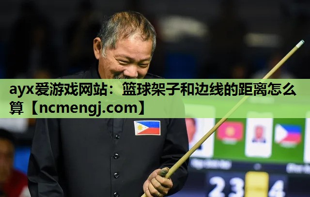 ayx爱游戏网站：篮球架子和边线的距离怎么算