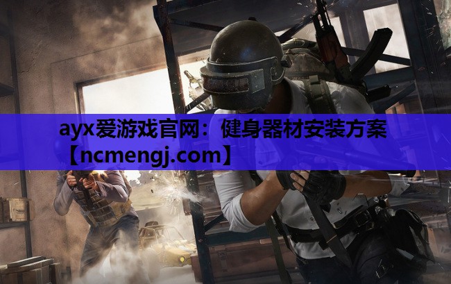 ayx爱游戏官网：健身器材安装方案