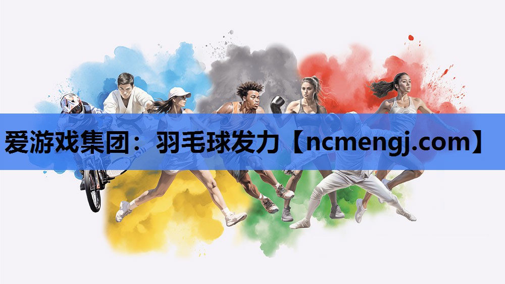 爱游戏集团：羽毛球发力