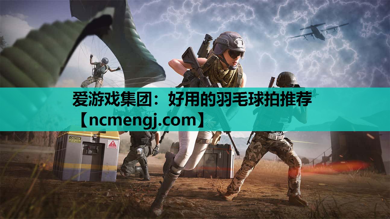 爱游戏集团：好用的羽毛球拍推荐