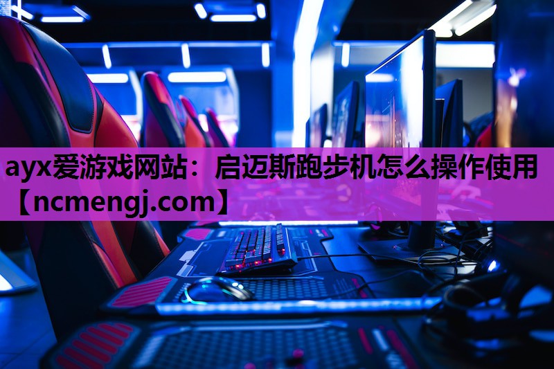 ayx爱游戏网站：启迈斯跑步机怎么操作使用