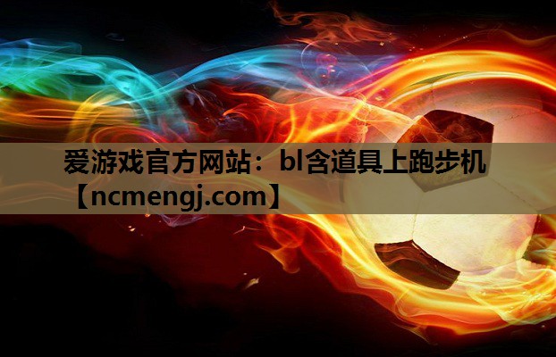 爱游戏官方网站：bl含道具上跑步机