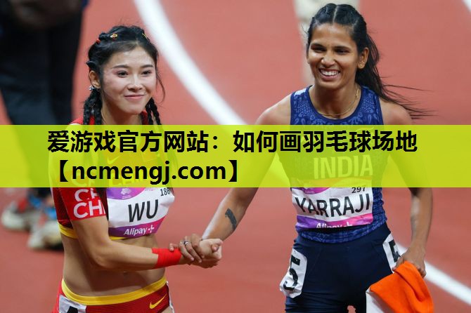 爱游戏官方网站：如何画羽毛球场地