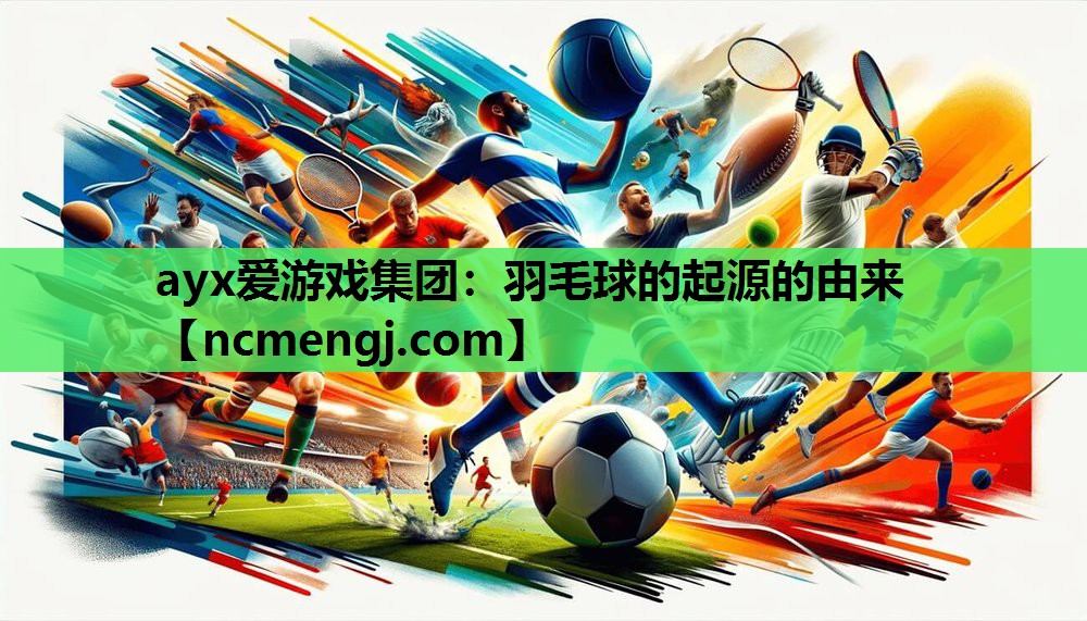ayx爱游戏集团：羽毛球的起源的由来