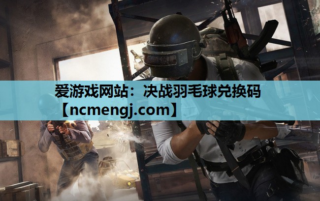 爱游戏网站：决战羽毛球兑换码