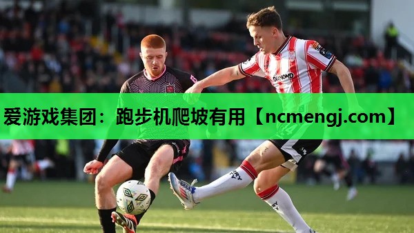爱游戏集团：跑步机爬坡有用