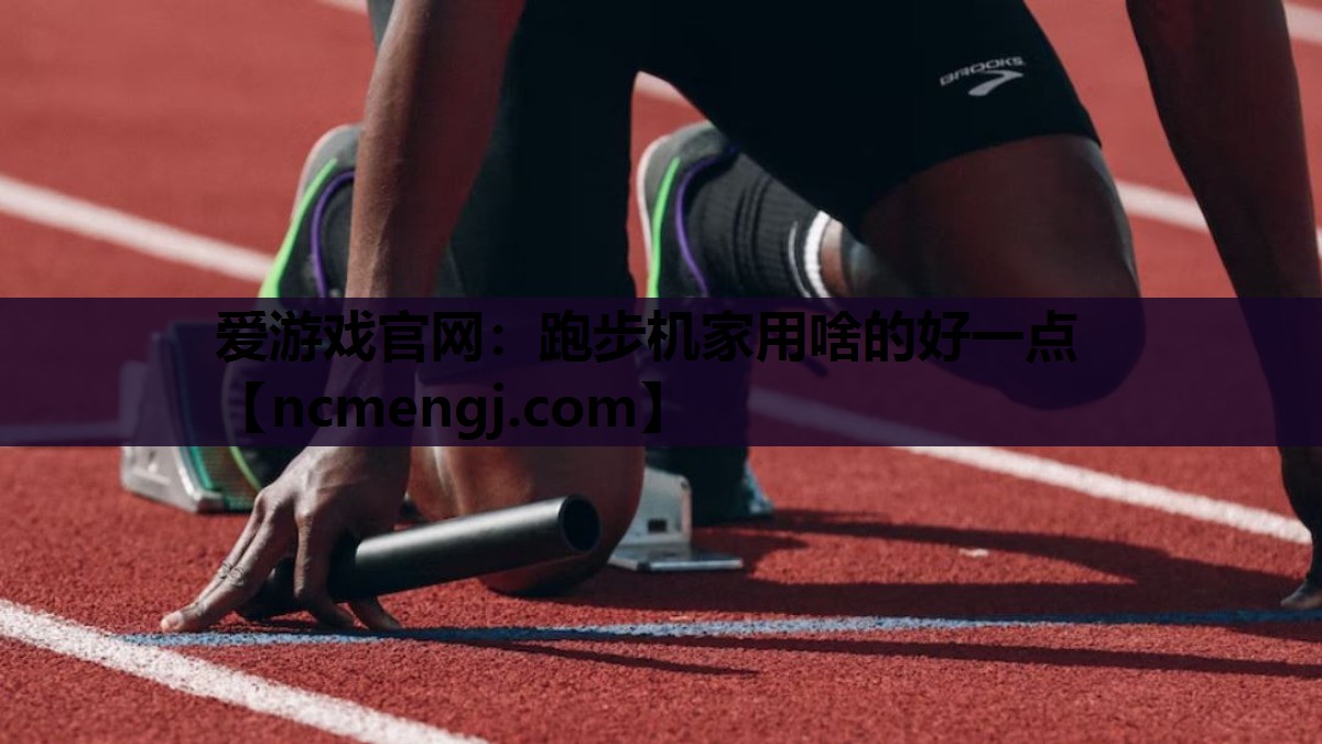 爱游戏官网：跑步机家用啥的好一点