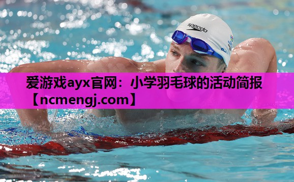 爱游戏ayx官网：小学羽毛球的活动简报